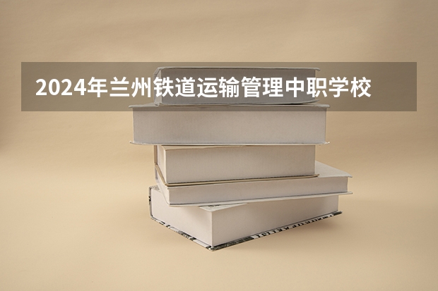 2024年兰州铁道运输管理中职学校排名榜 太原中职学校排名