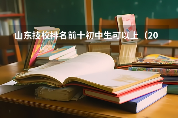 山东技校排名前十初中生可以上（2024年烟台排名前三的公办卫生学校名单）