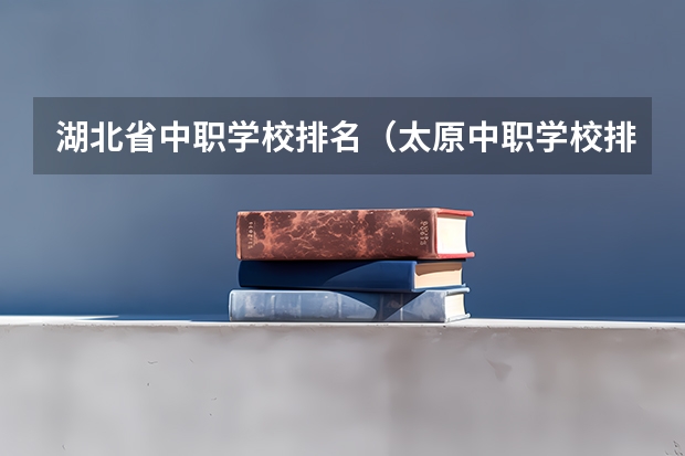 湖北省中职学校排名（太原中职学校排名）