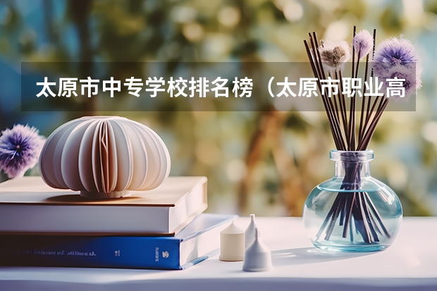 太原市中专学校排名榜（太原市职业高中学校排名) 重庆中职学校排名前十
