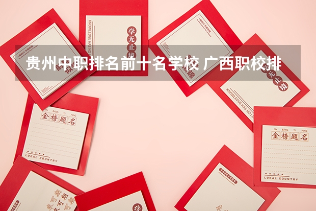 贵州中职排名前十名学校 广西职校排名前十名学校