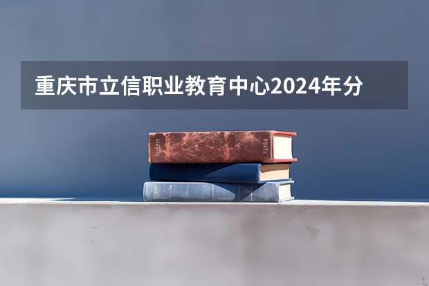 重庆市立信职业教育中心2024年分数线是多少
