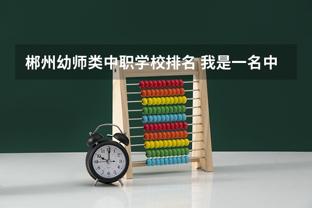 郴州幼师类中职学校排名 我是一名中职学校的学生，是幼师专业，现在已经二年级了，但是这学期我频繁请假次数太多