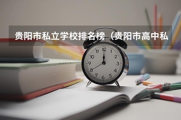 贵阳市私立学校排名榜（贵阳市高中私立学校排名榜(贵阳市民办学校名单)）