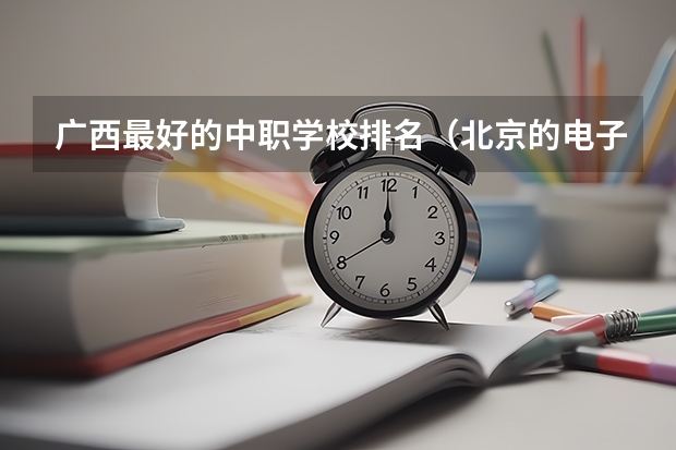 广西最好的中职学校排名（北京的电子商务专业中职学校排名榜）