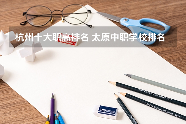 杭州十大职高排名 太原中职学校排名