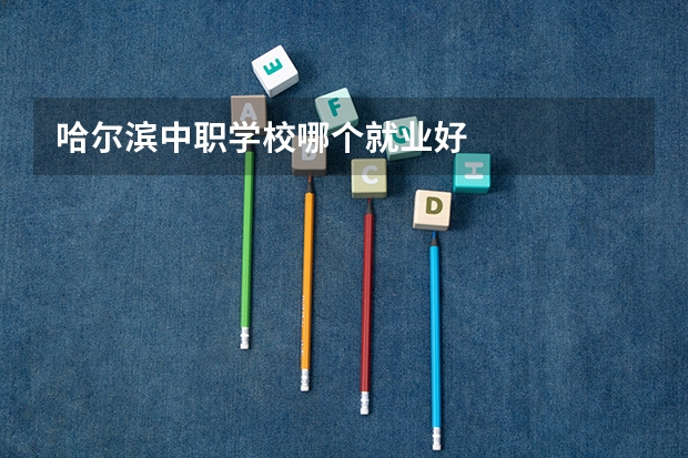 哈尔滨中职学校哪个就业好