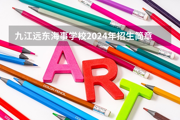 九江远东海事学校2024年招生简章（江西所有职高学校排名）