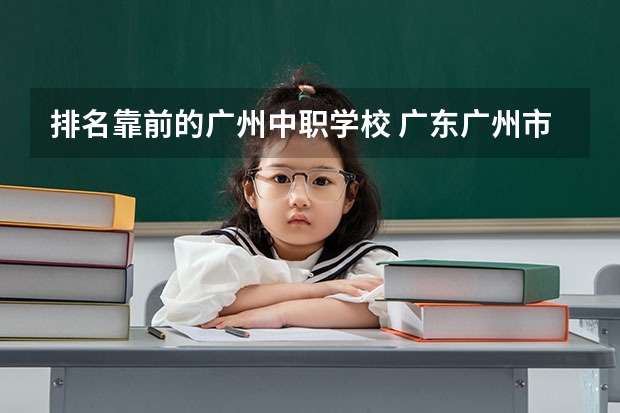 排名靠前的广州中职学校 广东广州市中等职业学校(中职)所有名单(38所)