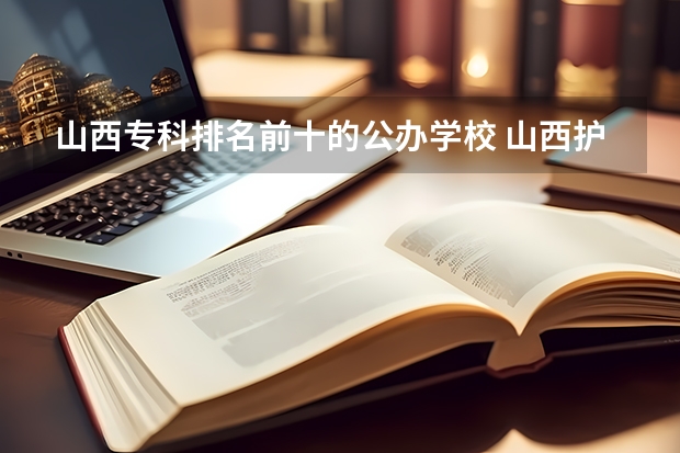 山西专科排名前十的公办学校 山西护理专业大专学校排名