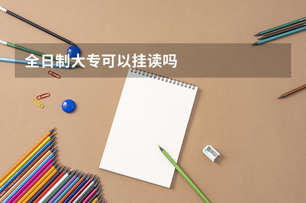 全日制大专可以挂读吗