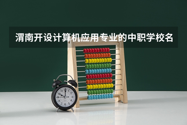 渭南开设计算机应用专业的中职学校名单有哪些