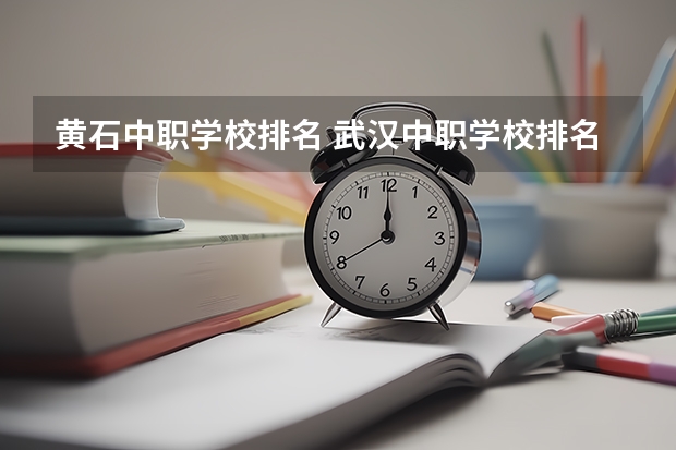 黄石中职学校排名 武汉中职学校排名