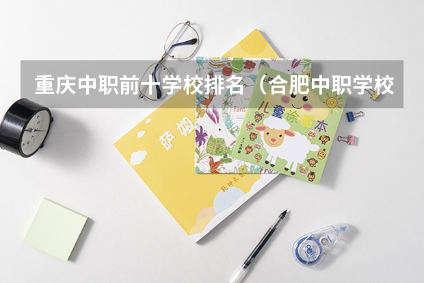 重庆中职前十学校排名（合肥中职学校排名）