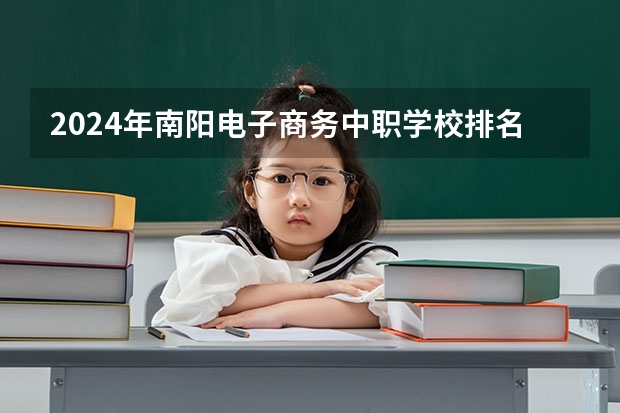 2024年南阳电子商务中职学校排名榜 南阳五职专是高中还是中职