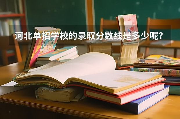 河北单招学校的录取分数线是多少呢？