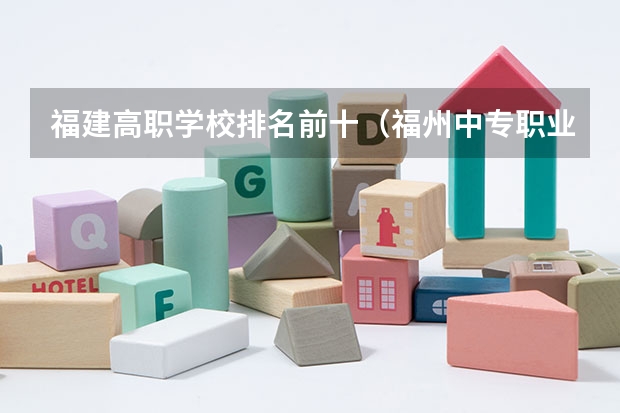 福建高职学校排名前十（福州中专职业学校排名）