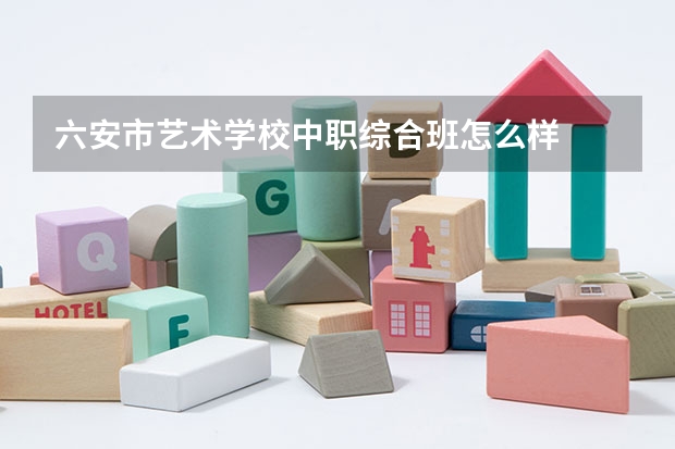 六安市艺术学校中职综合班怎么样