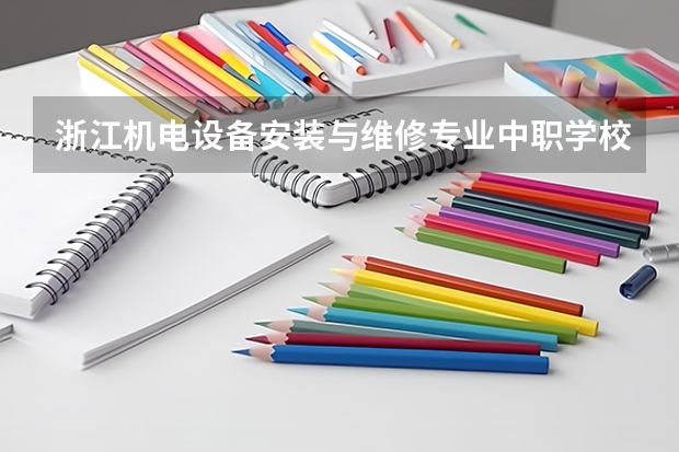浙江机电设备安装与维修专业中职学校排名榜（嘉兴中职学校排名）