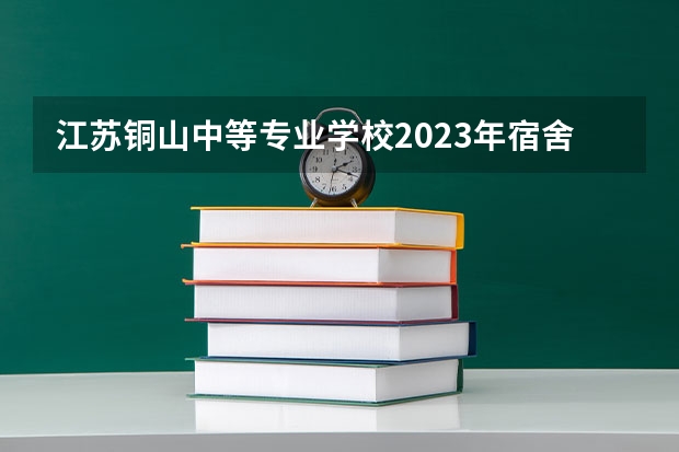 江苏铜山中等专业学校2023年宿舍条件